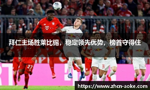 拜仁主场胜莱比锡，稳定领先优势，榜首守得住