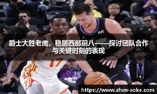 爵士大胜老鹰，稳居西部前八——探讨团队合作与关键时刻的表现