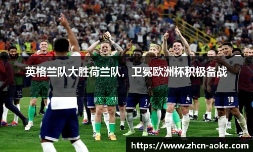 英格兰队大胜荷兰队，卫冕欧洲杯积极备战