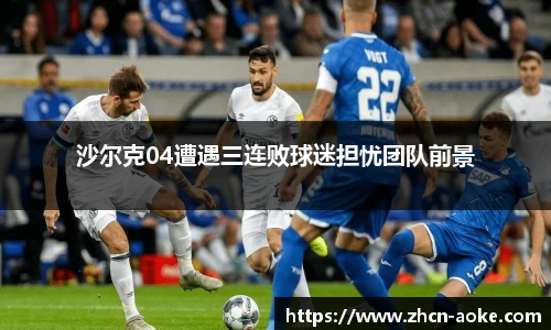 沙尔克04遭遇三连败球迷担忧团队前景