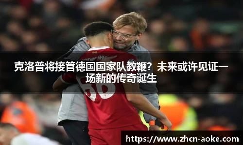 克洛普将接管德国国家队教鞭？未来或许见证一场新的传奇诞生