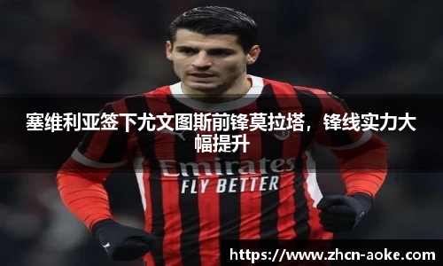 塞维利亚签下尤文图斯前锋莫拉塔，锋线实力大幅提升