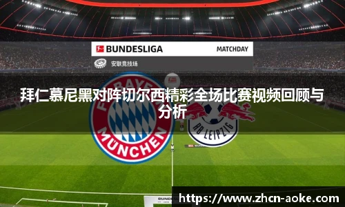 拜仁慕尼黑对阵切尔西精彩全场比赛视频回顾与分析