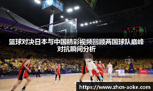 篮球对决日本与中国精彩视频回顾两国球队巅峰对抗瞬间分析