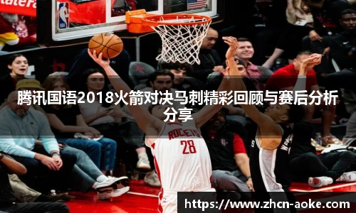 腾讯国语2018火箭对决马刺精彩回顾与赛后分析分享