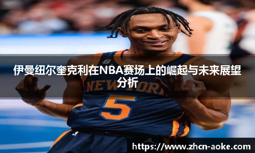 伊曼纽尔奎克利在NBA赛场上的崛起与未来展望分析