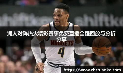 湖人对阵热火精彩赛事免费直播全程回放与分析分享