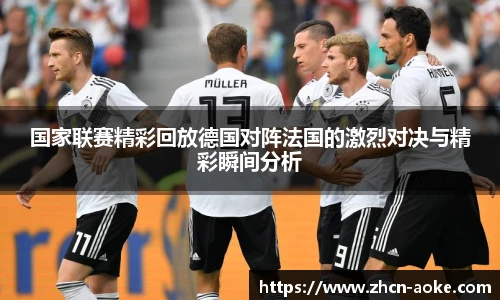 国家联赛精彩回放德国对阵法国的激烈对决与精彩瞬间分析